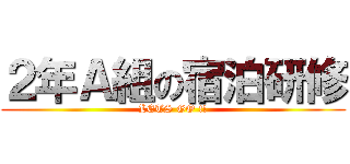 ２年Ａ組の宿泊研修 (LETS GO !!)