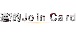 進擊的Ｊｏｉｎ Ｃａｒｄ ()