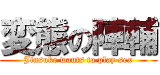 変態の陣輔 (Jinsuke wants to play sex)