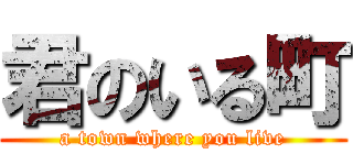 君のいる町 (a town where you live)