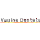 Ｖａｇｉｎａ Ｄｅｎｔａｔａ (attack on Vagina)