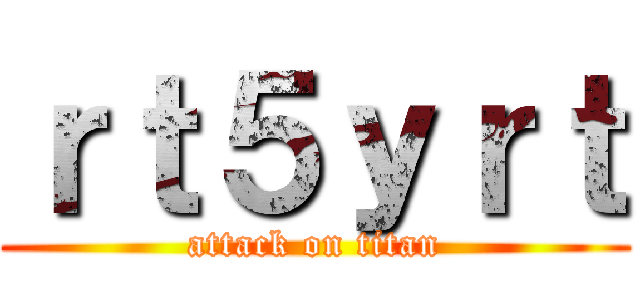 ｒｔ５ｙｒｔ (attack on titan)