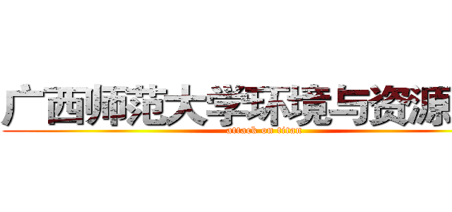 广西师范大学环境与资源学院 (attack on titan)