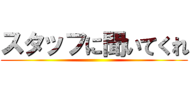 スタッフに聞いてくれ ()