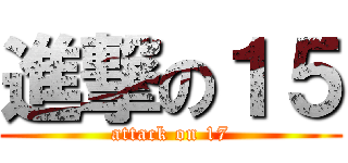 進撃の１５ (attack on 17)