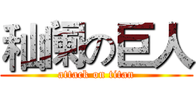 秈阑の巨人 (attack on titan)