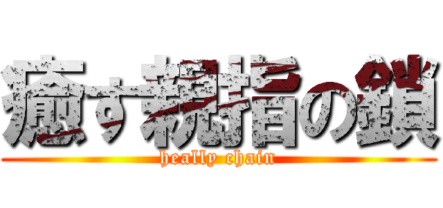 癒す親指の鎖 (heally chain)