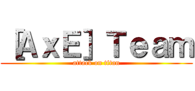 ［ＡｘＥ］Ｔｅａｍ (attack on titan)