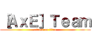 ［ＡｘＥ］Ｔｅａｍ (attack on titan)
