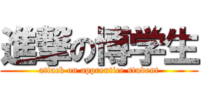 進撃の博学生 (attack on apprentice student)