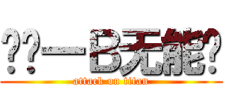 垃圾一Ｂ无能华 (attack on titan)