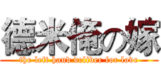 德米俺の嫁 (the left hand deliver for love)