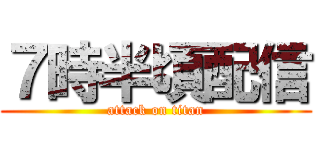 ７時半頃配信 (attack on titan)