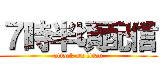 ７時半頃配信 (attack on titan)