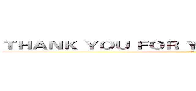 ＴＨＡＮＫ ＹＯＵ ＦＯＲ ＹＯＵＲ ＡＴＴＥＮＴＩＯＮ (:D)