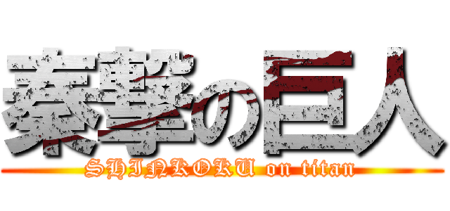 秦撃の巨人 (SHINKOKU on titan)