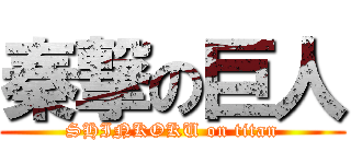 秦撃の巨人 (SHINKOKU on titan)