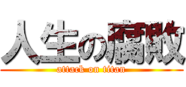 人生の腐敗 (attack on titan)