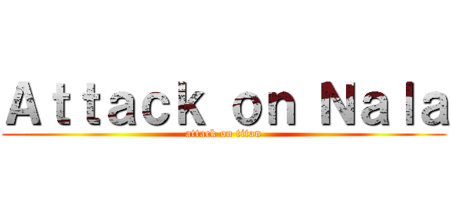 Ａｔｔａｃｋ ｏｎ Ｎａｌａ (attack on titan)