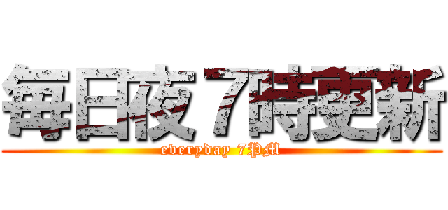 毎日夜７時更新 (everyday 7PM)