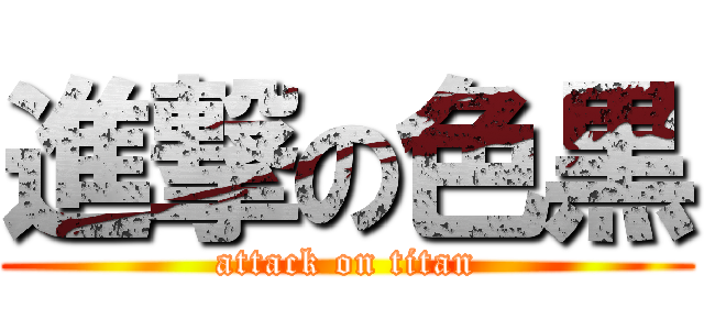 進撃の色黒 (attack on titan)