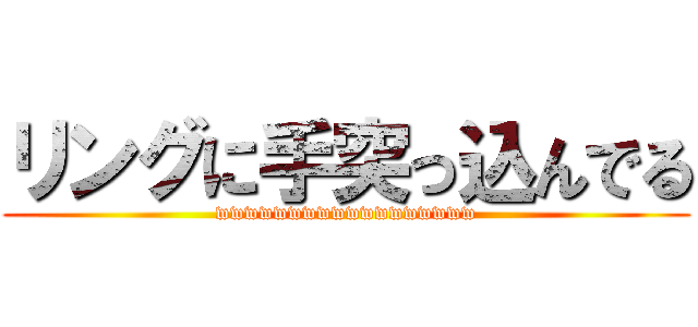 リングに手突っ込んでる (wwwwwwwwwwwwwwwwww)