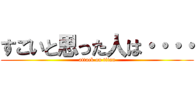 すごいと思った人は・・・・ (attack on titan)