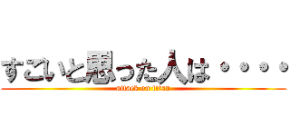 すごいと思った人は・・・・ (attack on titan)