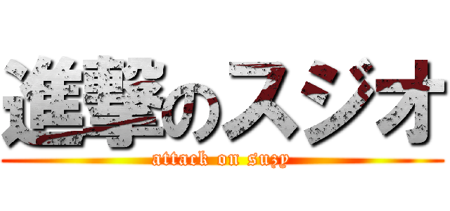 進撃のスジオ (attack on suzy)