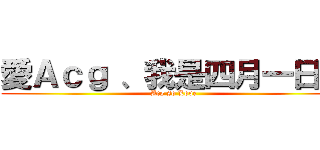 愛Ａｃｇ 、我是四月一日君 (Acg so Love)