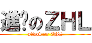 進擊のＺＨＬ (attack on ZHL)