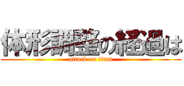 体形調整の経過は (attack on titan)