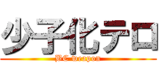 少子化テロ (BC weapon)