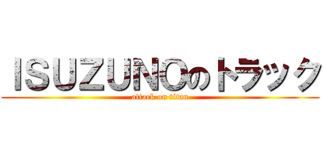 ＩＳＵＺＵＮＯのトラック (attack on titan)