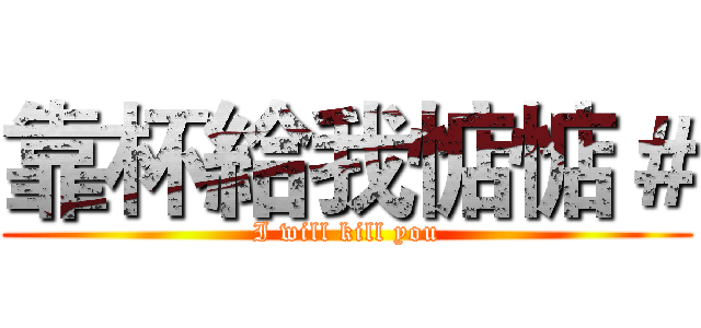 靠杯給我惦惦＃ (I will kill you)