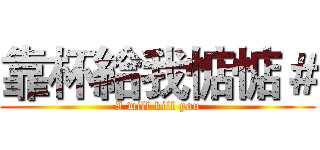 靠杯給我惦惦＃ (I will kill you)