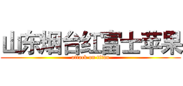 山东烟台红富士苹果 (attack on titan)