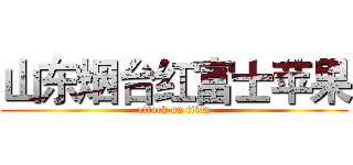 山东烟台红富士苹果 (attack on titan)