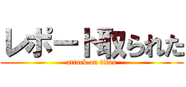 レポート取られた (attack on titan)