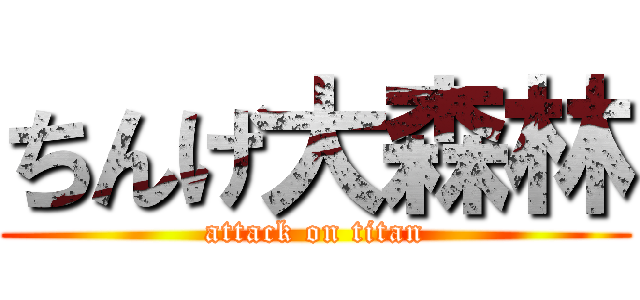 ちんげ大森林 (attack on titan)