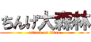 ちんげ大森林 (attack on titan)