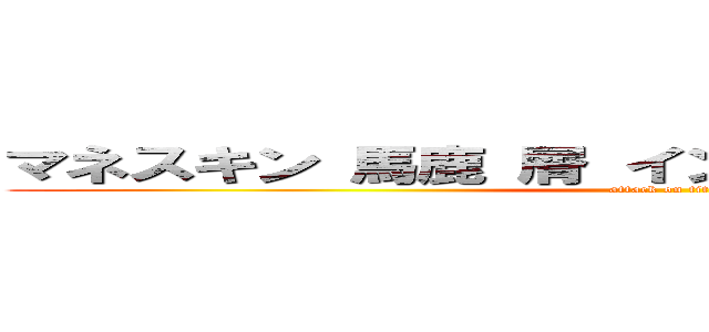 マネスキン 馬鹿 屑 インタビュー 気持ち悪い  (attack on titan)