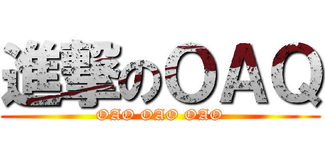 進撃のＯＡＱ (OAO OAO OAO)