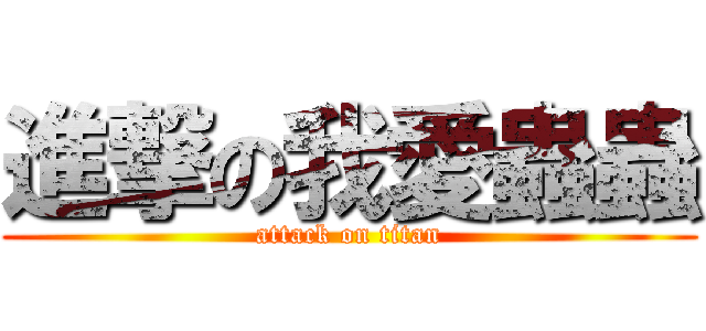 進撃の我愛蟲蟲 (attack on titan)