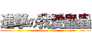 進撃の我愛蟲蟲 (attack on titan)