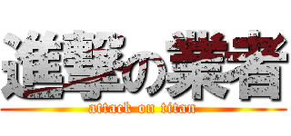 進撃の業者 (attack on titan)