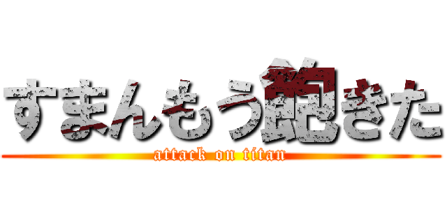 すまんもう飽きた (attack on titan)