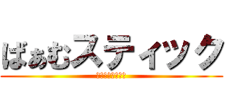 ばぁむスティック (バァムスティック)