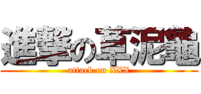進撃の草泥龜 (attack on XXX)