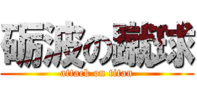 砺波の蹴球 (attack on titan)